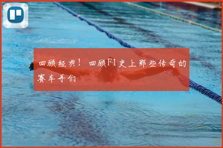 回顾经典！回顾F1史上那些传奇的赛车手们