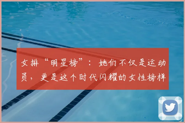女排“明星榜”：她们不仅是运动员，更是这个时代闪耀的女性榜样