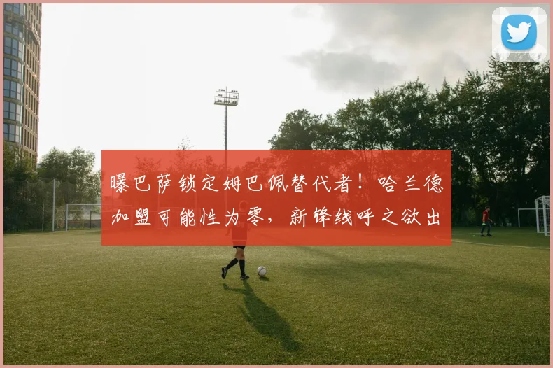 曝巴萨锁定姆巴佩替代者！哈兰德加盟可能性为零，新锋线呼之欲出