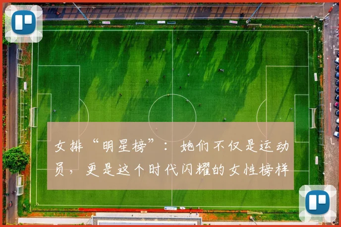 女排“明星榜”：她们不仅是运动员，更是这个时代闪耀的女性榜样