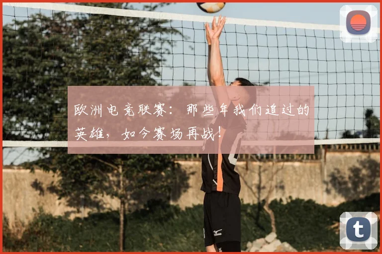 欧洲电竞联赛：那些年我们追过的英雄，如今赛场再战！